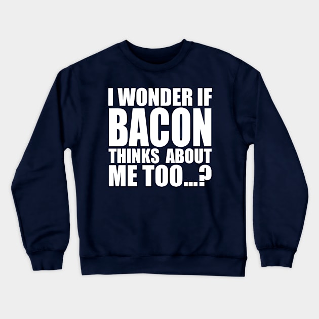 I WONDER IF BACON THINKS ABOUT ME TOO Crewneck Sweatshirt by Stellart